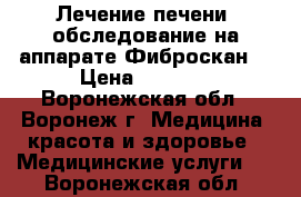 Лечение печени, обследование на аппарате Фиброскан. › Цена ­ 3 000 - Воронежская обл., Воронеж г. Медицина, красота и здоровье » Медицинские услуги   . Воронежская обл.